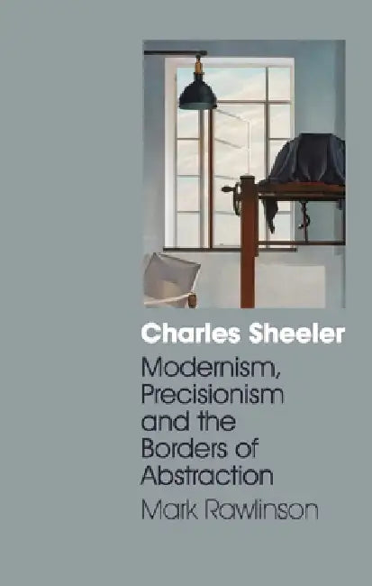 Charles Sheeler: Modernism, Precisionism and the Borders of Abstraction by Mark Rawlinson