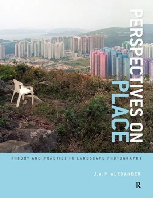 Perspectives on Place: Theory and Practice in Landscape Photography by J. A. P. Alexander
