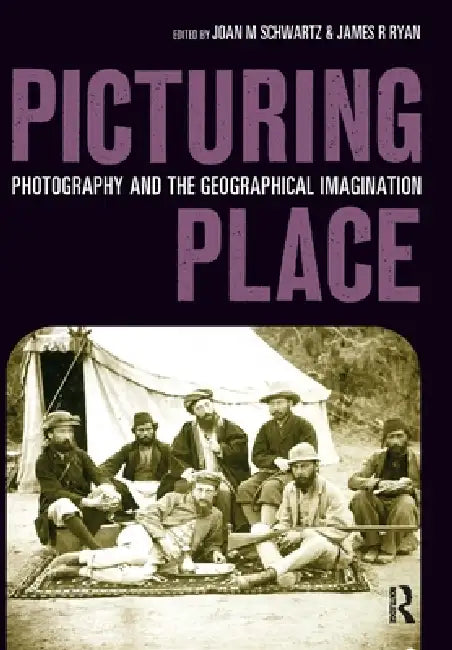 Picturing Place: Photography and the Geographical Imagination by Joan Schwartz