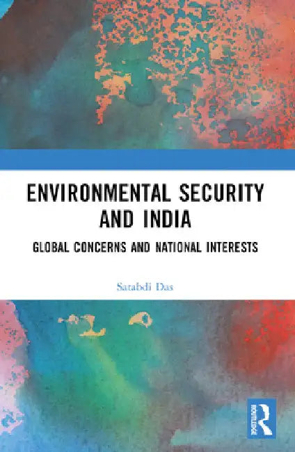 Environmental Security and India: Global Concerns and National Interests by Satabdi Das