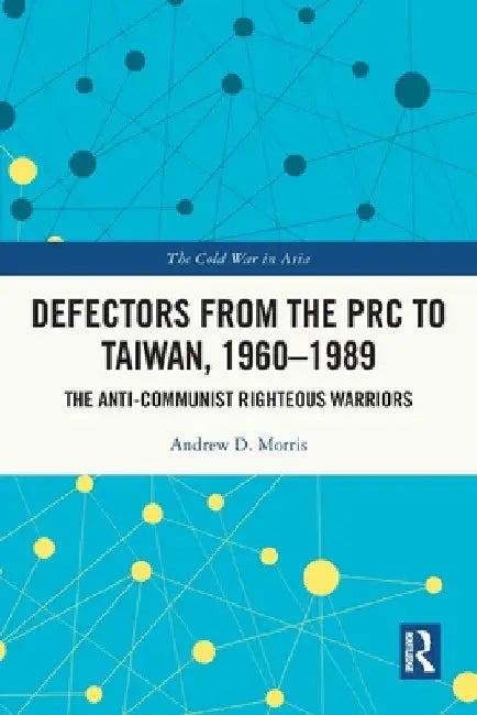 Defectors from the PRC to Taiwan, 1960-1989: The Anti-Communist Righteous Warriors by Andrew D. Morris