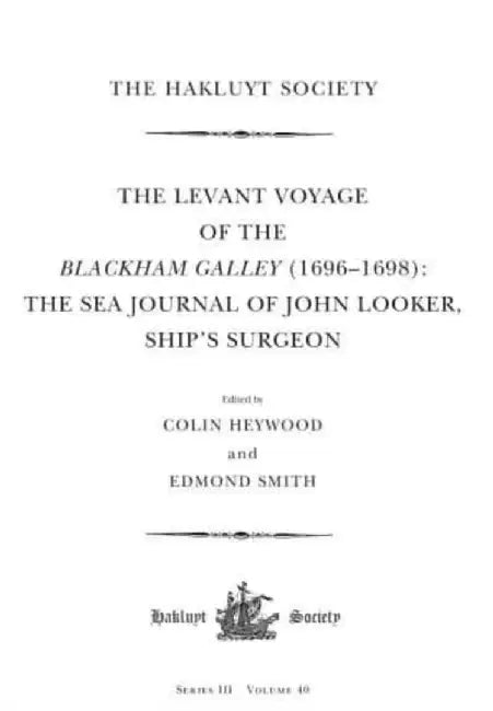 The Levant Voyage of the Blackham Galley (1696 - 1698): The Sea Journal of John Looker, Ship's Surgeon by Colin Heywood