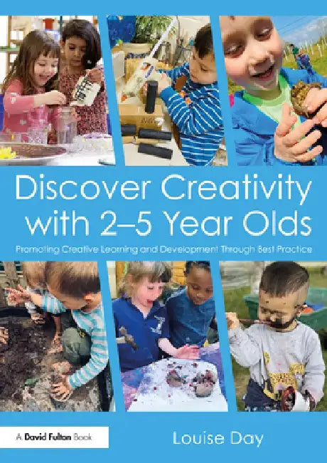 Discover Creativity with 2-5 Year Olds: Fantastic Ideas to Promote Learning and Development by Louise Day