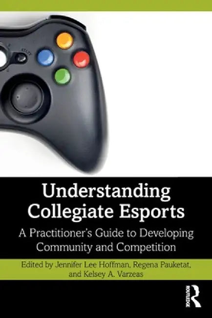 Understanding Collegiate Esports: A Practitioner's Guide to Developing Community and Competition by Jennifer Lee Hoffman
