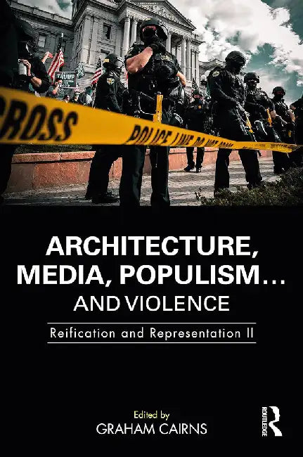 Architecture Media Populism... and Violence: Reification and Representation II by Cairns, Graham