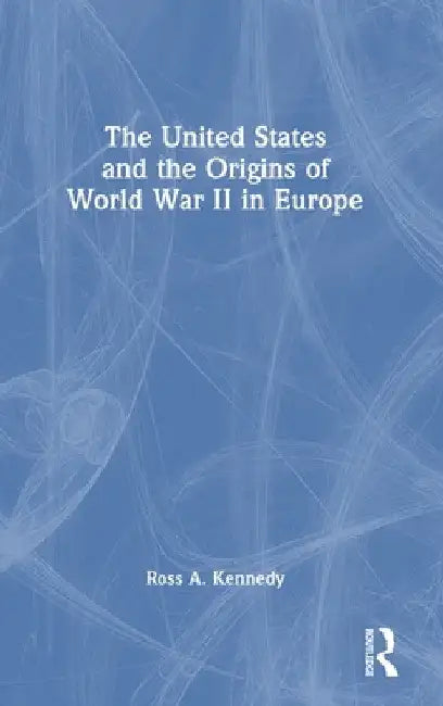 The United States and the Origins of World War II in Europe by Ross A. Kennedy