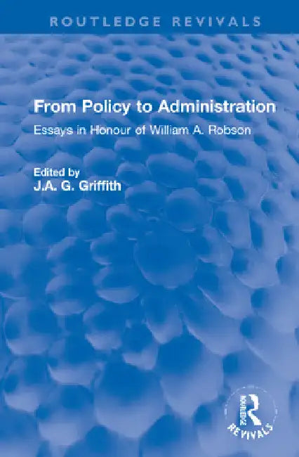 From Policy to Administration: Essays in Honour of William A. Robson by J. A. G. Griffith