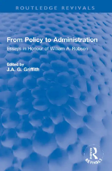 From Policy to Administration: Essays in Honour of William A. Robson by J. A. G. Griffith