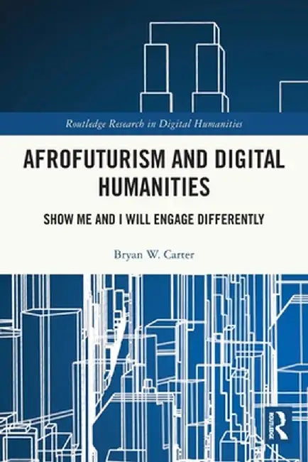 Afrofuturism and Digital Humanities: Show Me and I Will Engage Differently by Bryan W. Carter