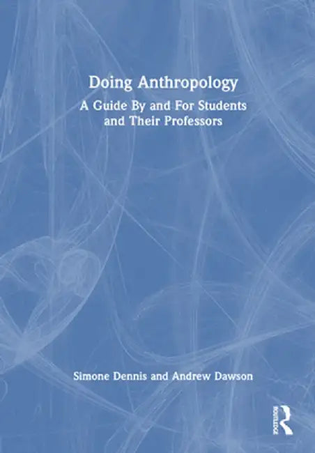 Doing Anthropology: A Guide By and For Students and Their Professors by Simone Dennis