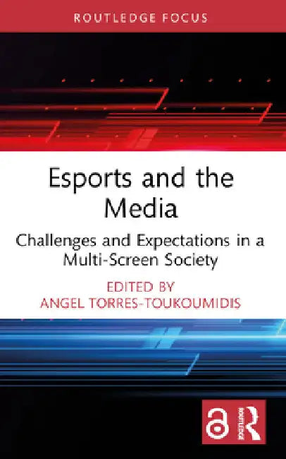 Esports and the Media: Challenges and Expectations in a Multi-Screen Society by Angel Torres-Toukoumidis