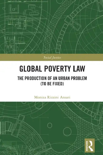 Global Poverty Law: The Production of an Urban Problem (To Be Fixed) by Moniza Rizzini Ansari