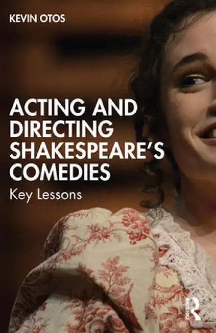Acting and Directing Shakespeare's Comedies: Key Lessons by Kevin Otos