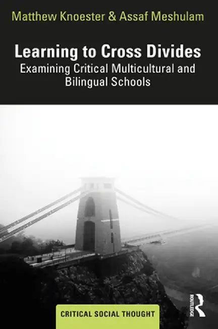 Learning to Cross Divides: Examining Critical Multicultural and Bilingual Schools by Matthew Knoester
