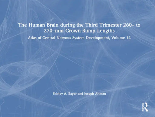 The Human Brain During the Third Trimester 260- To 270-MM Crown-Rump Lengths: Atlas of Central Nervous System Development, Volume 12 by Shirley A. Bayer