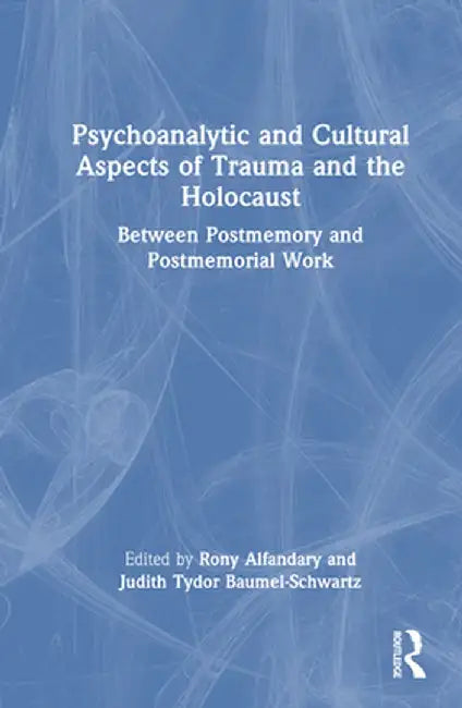 Psychoanalytic and Cultural Aspects of Trauma and the Holocaust: Between Postmemory and Postmemorial Work by Rony Alfandary