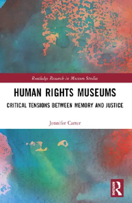 Human Rights Museums: Critical Tensions Between Memory and Justice by Jennifer Carter
