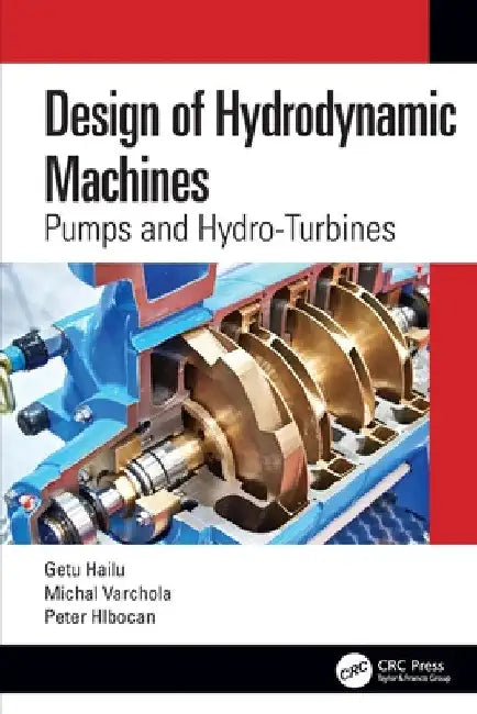 Design of Hydrodynamic Machines: Pumps and Hydro-Turbines by Getu Hailu
