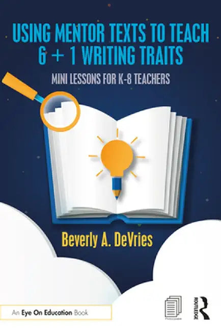 Using Mentor Texts to Teach 6 + 1 Writing Traits: Mini Lessons for K-8 Teachers by Beverly A. DeVries