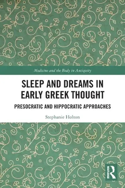 Sleep and Dreams in Early Greek Thought: Presocratic and Hippocratic Approaches by Stephanie Holton