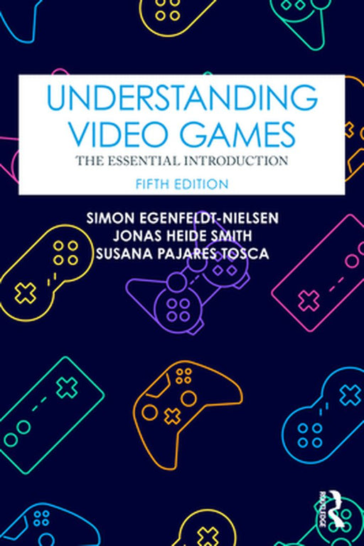 Understanding Video Games: The Essential Introduction by Egenfeldt-Nielsen, Simon