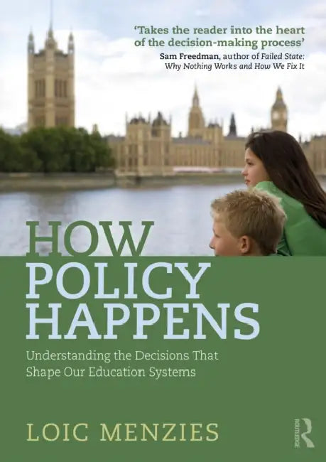 How Policy Happens: Understanding The Decisions That Shape Our Education Systems by Loic Menzies