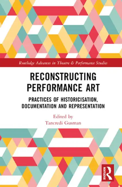 Reconstructing Performance Art: Practices of Historicisation, Documentation and Representation by Tancredi Gusman