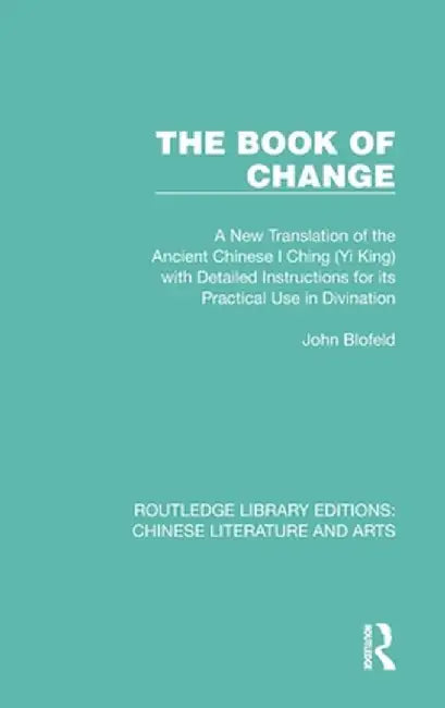 The Book of Change: A New Translation of the Ancient Chinese I Ching (Yi King) with Detailed Instructions for Its Practical Use in Divination by John Blofeld
