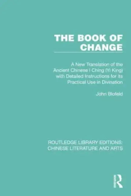 The Book of Change: A New Translation of the Ancient Chinese I Ching (Yi King) with Detailed Instructions for Its Practical Use in Divination by John Blofeld