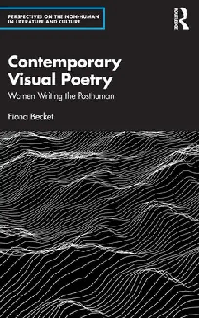 Contemporary Visual Poetry: Women Writing the Posthuman by Fiona Becket