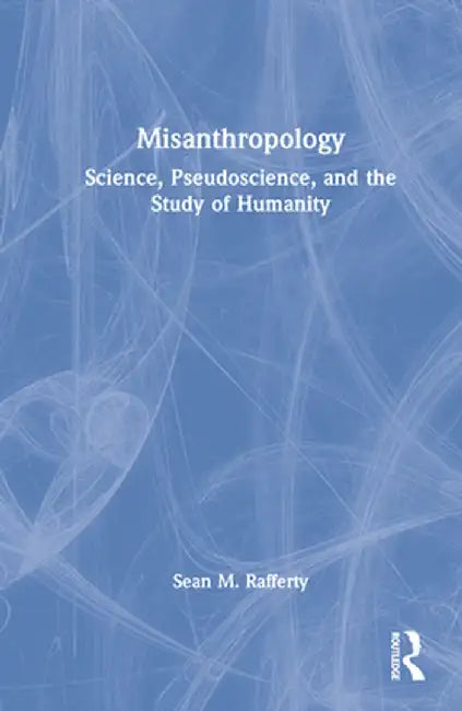 Misanthropology: Science, Pseudoscience, and the Study of Humanity by Sean M. Rafferty