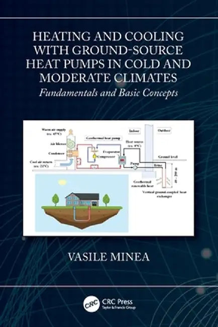 Heating and Cooling with Ground-Source Heat Pumps in Cold and Moderate Climates: Fundamentals and Basic Concepts by Vasile Minea