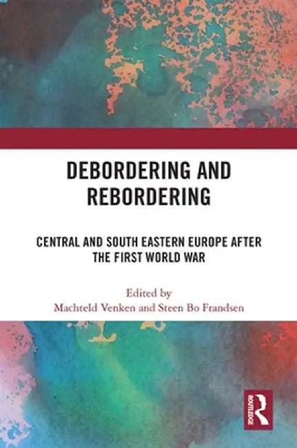 Debordering and Rebordering: Central and South Eastern Europe After the First World War by Machteld Venken