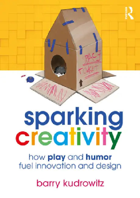 Sparking Creativity: How Play and Humor Fuel Innovation and Design by Barry Kudrowitz