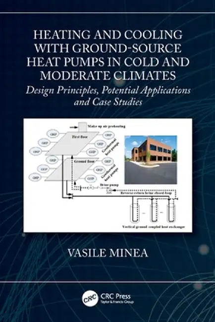 Heating and Cooling with Ground-Source Heat Pumps in Cold and Moderate Climates: Design Principles, Potential Applications and Case Studies by Vasile Minea