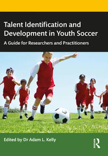 Talent Identification and Development in Youth Soccer: A Guide for Researchers and Practitioners by Adam Kelly