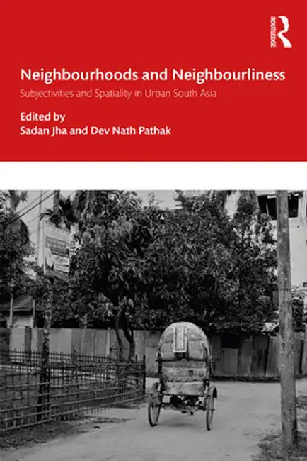 Neighbourhoods and Neighbourliness in Urban South Asia: Subjectivities and Spatiality by Sadan Jha