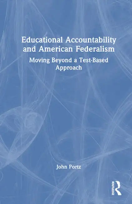 Educational Accountability and American Federalism: Moving Beyond a Test-Based Approach by John Portz