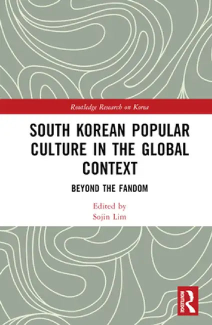 South Korean Popular Culture in the Global Context: Beyond the Fandom by Sojin Lim