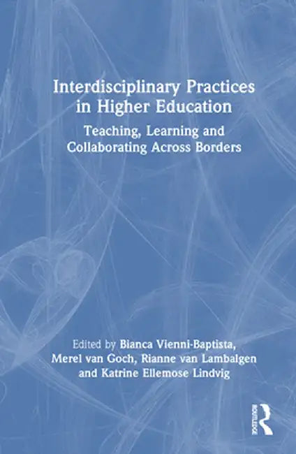Interdisciplinary Practices in Higher Education: Teaching, Learning and Collaborating Across Borders by Bianca Vienni-Baptista