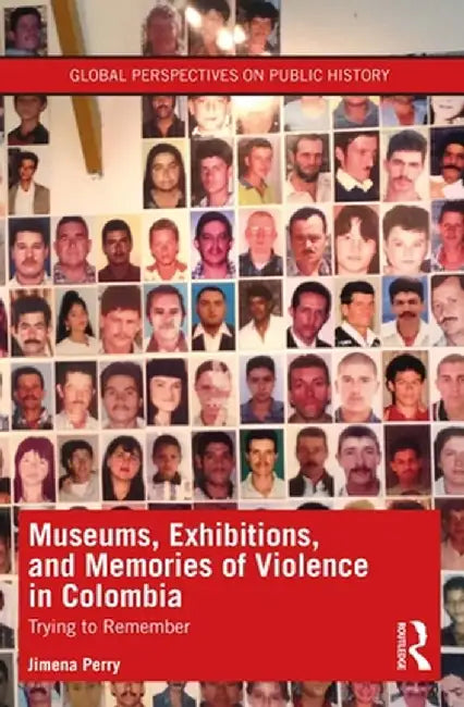 Museums, Exhibitions, and Memories of Violence in Colombia: Trying to Remember by Jimena Perry