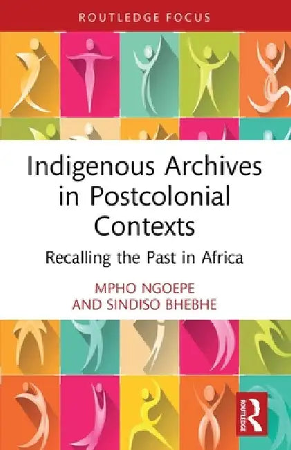 Indigenous Archives in Postcolonial Contexts: Recalling the Past in Africa by Mpho Ngoepe
