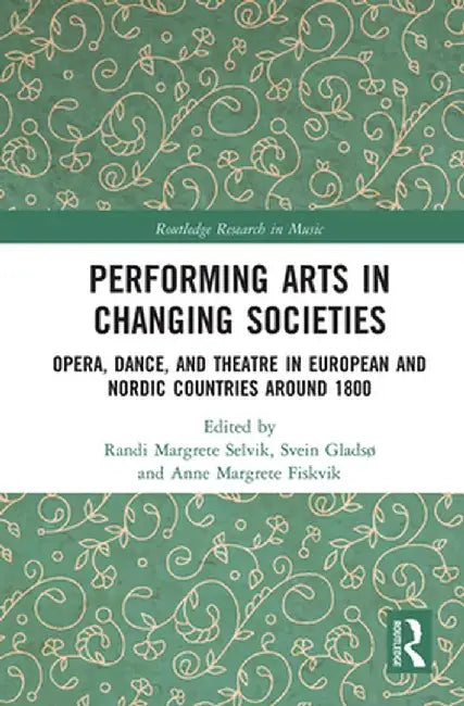 Performing Arts in Changing Societies: Opera, Dance, and Theatre in European and Nordic Countries around 1800 by Randi Margrete Selvik
