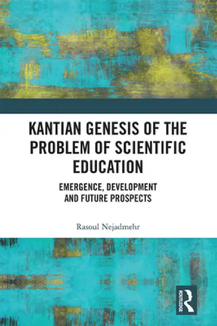 Kantian Genesis of the Problem of Scientific Education: Emergence, Development and Future Prospects by Rasoul Nejadmehr