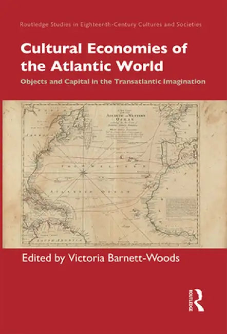 Cultural Economies of the Atlantic World: Objects and Capital in the Transatlantic Imagination by Victoria Barnett-Woods