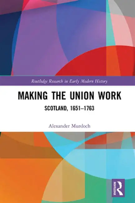 Making the Union Work: Scotland, 1651-1763 by Alexander Murdoch