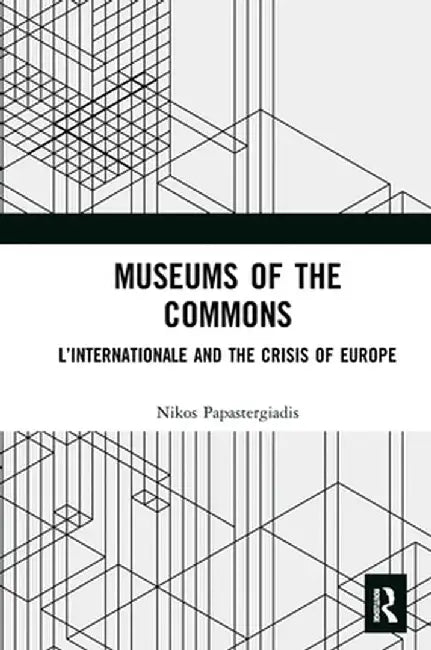 Museums of the Commons: L'Internationale and the Crisis of Europe by Nikos Papastergiadis
