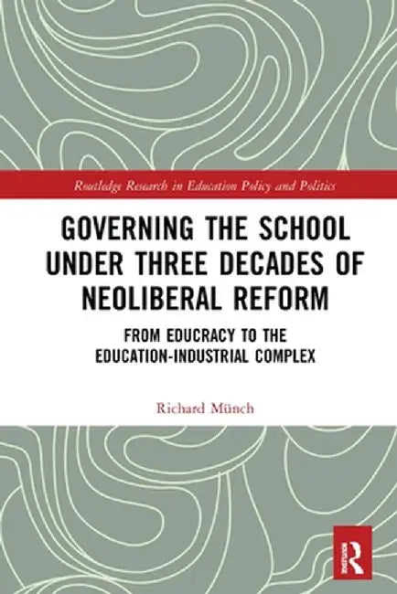 Governing the School under Three Decades of Neoliberal Reform: From Educracy to the Education-Industrial Complex by Richard Münch