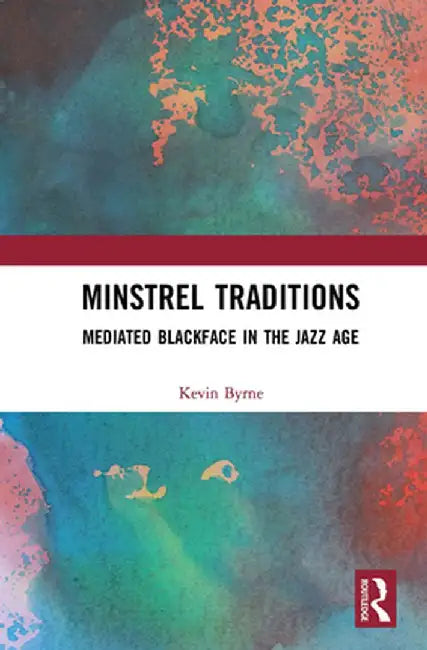Minstrel Traditions: Mediated Blackface in the Jazz Age by Kevin Byrne