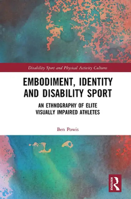Embodiment, Identity and Disability Sport: An Ethnography of Elite Visually Impaired Athletes by Ben Powis